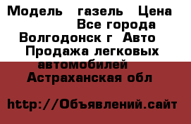  › Модель ­ газель › Цена ­ 120 000 - Все города, Волгодонск г. Авто » Продажа легковых автомобилей   . Астраханская обл.